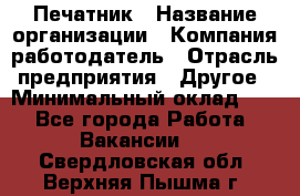 Печатник › Название организации ­ Компания-работодатель › Отрасль предприятия ­ Другое › Минимальный оклад ­ 1 - Все города Работа » Вакансии   . Свердловская обл.,Верхняя Пышма г.